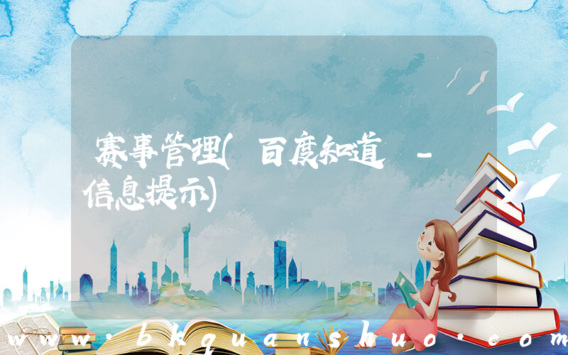 赛事管理(百度知道 - 信息提示)